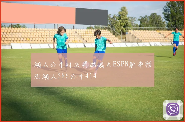 湖人公牛对决再燃战火ESPN胜率预测湖人586公牛414