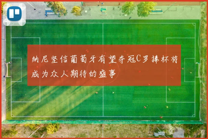 纳尼坚信葡萄牙有望夺冠C罗捧杯将成为众人期待的盛事