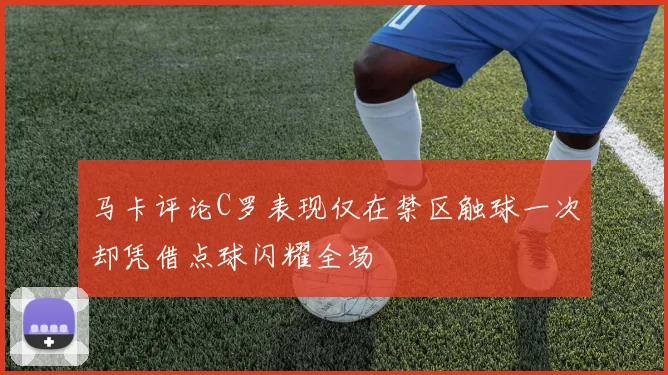 马卡评论C罗表现仅在禁区触球一次却凭借点球闪耀全场