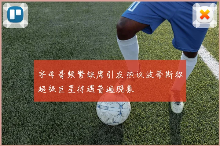 字母哥频繁缺席引发热议波蒂斯称超级巨星待遇普遍现象