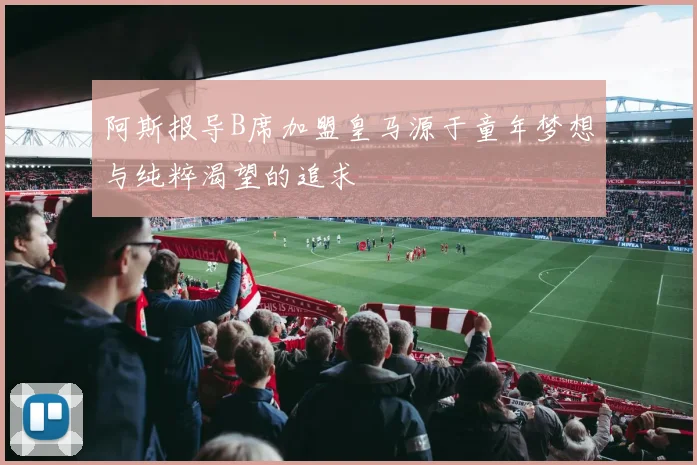 阿斯报导B席加盟皇马源于童年梦想与纯粹渴望的追求