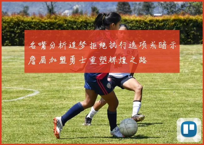 名嘴分析追梦拒绝执行选项或暗示詹眉加盟勇士重塑辉煌之路